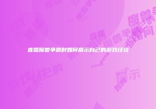 直播魔兽争霸时如何展示自己的游戏经验