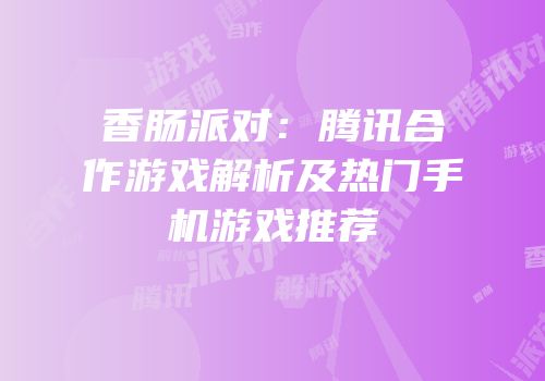 香肠派对：腾讯合作游戏解析及热门手机游戏推荐
