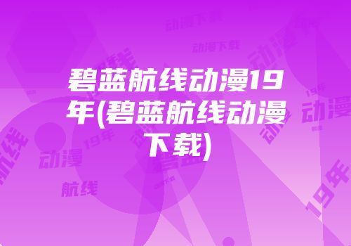 碧蓝航线动漫19年(碧蓝航线动漫下载)