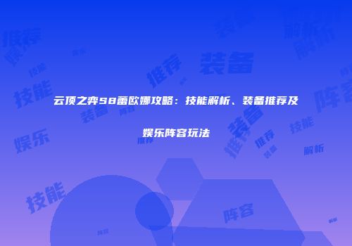 云顶之弈S8蕾欧娜攻略：技能解析、装备推荐及娱乐阵容玩法