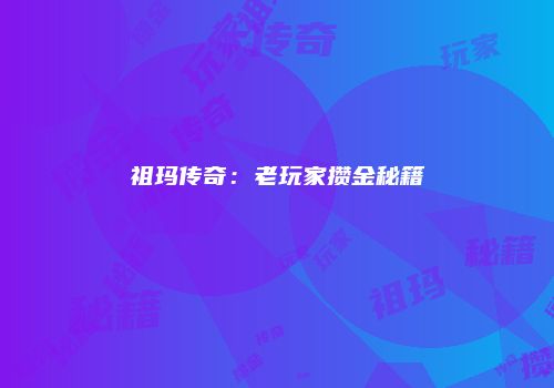 祖玛传奇：老玩家攒金秘籍