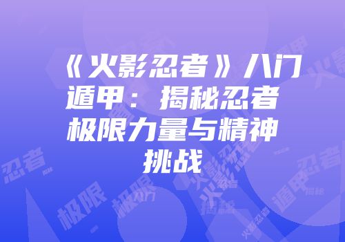 《火影忍者》八门遁甲：揭秘忍者极限力量与精神挑战