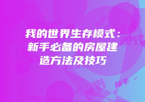 我的世界生存模式：新手必备的房屋建造方法及技巧