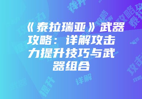 《泰拉瑞亚》武器攻略：详解攻击力提升技巧与武器组合