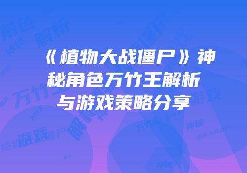 《植物大战僵尸》神秘角色万竹王解析与游戏策略分享