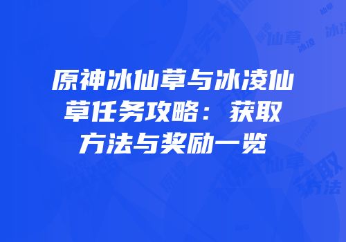 原神冰仙草与冰凌仙草任务攻略：获取方法与奖励一览