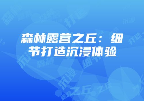 森林露营之丘：细节打造沉浸体验