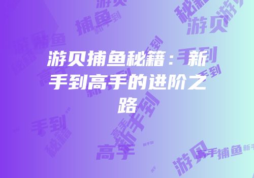 游贝捕鱼秘籍：新手到高手的进阶之路