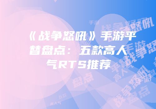 《战争怒吼》手游平替盘点:五款高人气RTS推荐