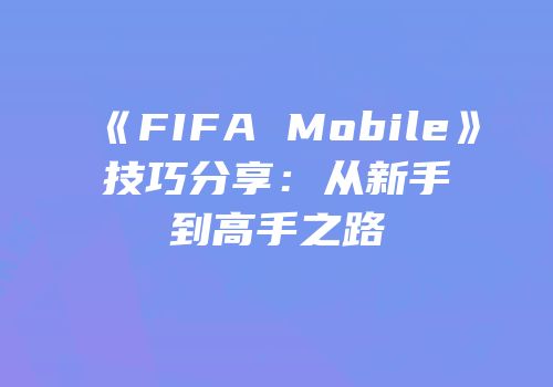 《FIFA Mobile》技巧分享：从新手到高手之路