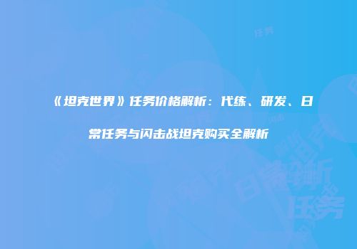 《坦克世界》任务价格解析：代练、研发、日常任务与闪击战坦克购买全解析