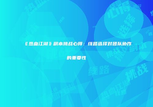 《热血江湖》副本挑战心得：线路选择对团队协作的重要性