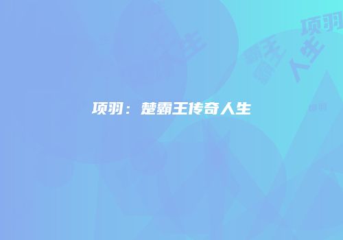 项羽：楚霸王传奇人生