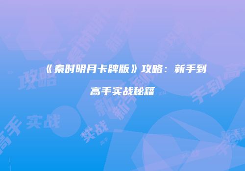 《秦时明月卡牌版》攻略：新手到高手实战秘籍
