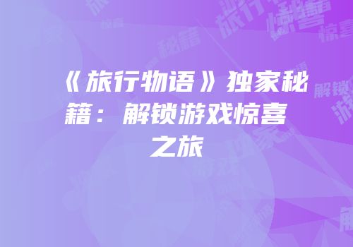 《旅行物语》独家秘籍：解锁游戏惊喜之旅
