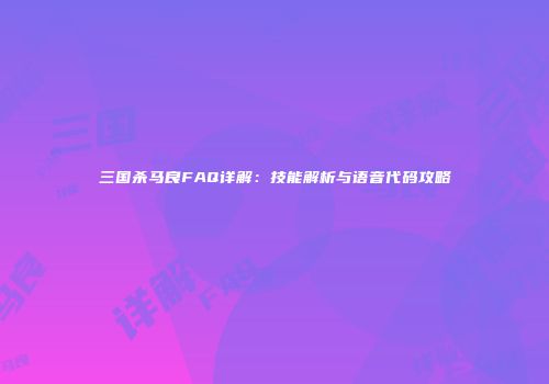 三国杀马良FAQ详解：技能解析与语音代码攻略