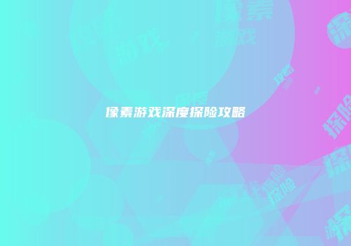 像素游戏深度探险攻略