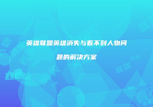 英雄联盟英雄消失与看不到人物问题的解决方案