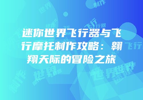 迷你世界飞行器与飞行摩托制作攻略：翱翔天际的冒险之旅