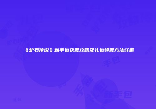 《炉石传说》新手包获取攻略及礼包领取方法详解