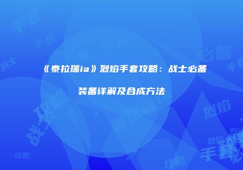 《泰拉瑞ia》烈焰手套攻略：战士必备装备详解及合成方法