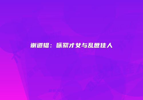 谢道韫：咏絮才女与乱世佳人