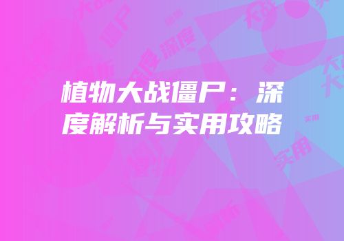 植物大战僵尸：深度解析与实用攻略