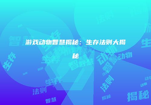 游戏动物智慧揭秘：生存法则大揭秘