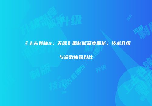 《上古卷轴5：天际》重制版深度解析：技术升级与游戏体验对比