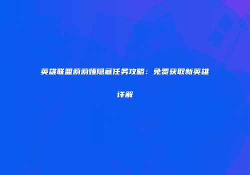 英雄联盟莉莉娅隐藏任务攻略：免费获取新英雄详解