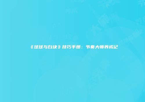 《球球与白块》技巧手册：节奏大师养成记