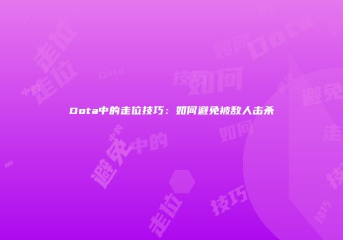 Dota中的走位技巧：如何避免被敌人击杀
