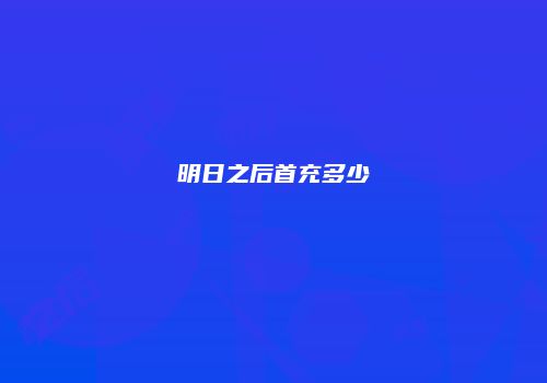 明日之后首充多少