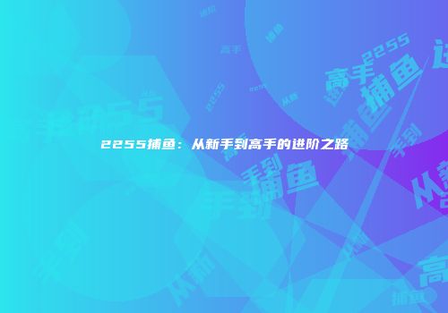 2255捕鱼：从新手到高手的进阶之路