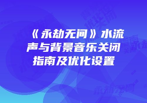 《永劫无间》水流声与背景音乐关闭指南及优化设置