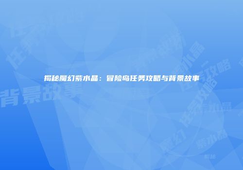揭秘魔幻紫水晶：冒险岛任务攻略与背景故事