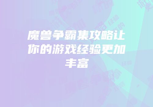 魔兽争霸集攻略让你的游戏经验更加丰富