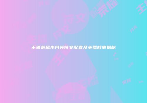 王者荣耀小月亮符文配置及主播故事揭秘