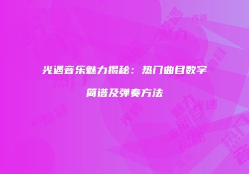 光遇音乐魅力揭秘：热门曲目数字简谱及弹奏方法