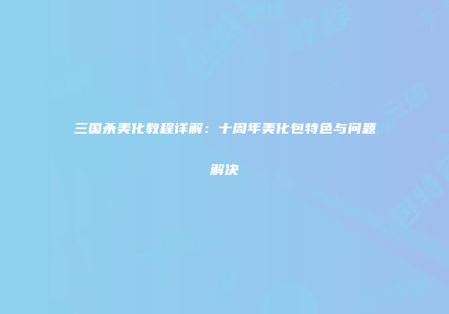 三国杀美化教程详解：十周年美化包特色与问题解决