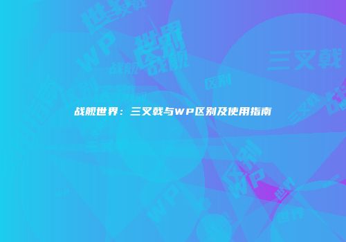 战舰世界：三叉戟与WP区别及使用指南