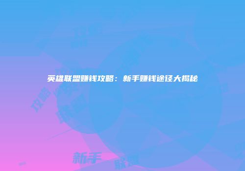 英雄联盟赚钱攻略：新手赚钱途径大揭秘