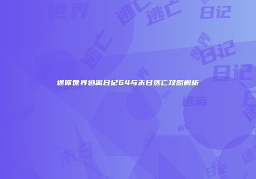 迷你世界逃离日记64与末日逃亡攻略解析