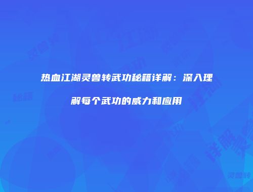 热血江湖灵兽转武功秘籍详解:深入理解每个武功的威力和应用