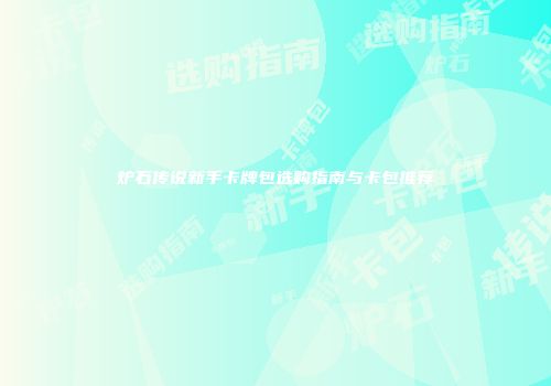 炉石传说新手卡牌包选购指南与卡包推荐
