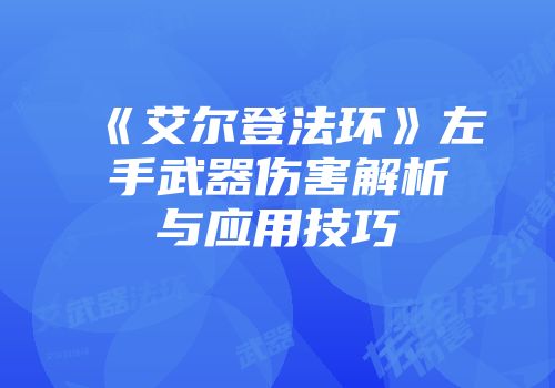 《艾尔登法环》左手武器伤害解析与应用技巧