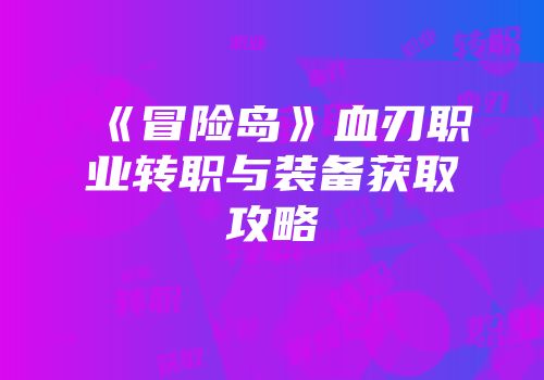 《冒险岛》血刃职业转职与装备获取攻略