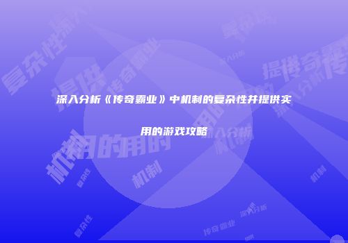 深入分析《传奇霸业》中机制的复杂性并提供实用的游戏攻略