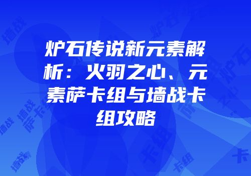 炉石传说新元素解析：火羽之心、元素萨卡组与墙战卡组攻略