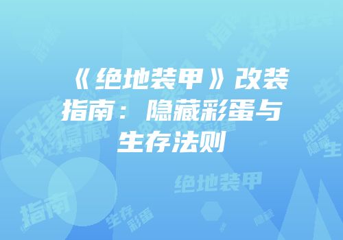 《绝地装甲》改装指南：隐藏彩蛋与生存法则